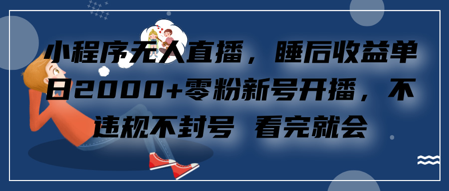 小程序无人直播，零粉新号开播，不违规不封号 看完就会+睡后收益单日2000-天天资源网