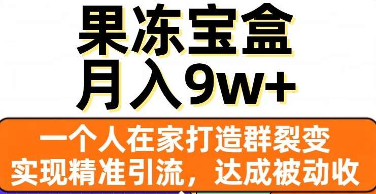 果冻宝盒，通过精准引流和裂变群，实现被动收入，日入3000+-天天资源网