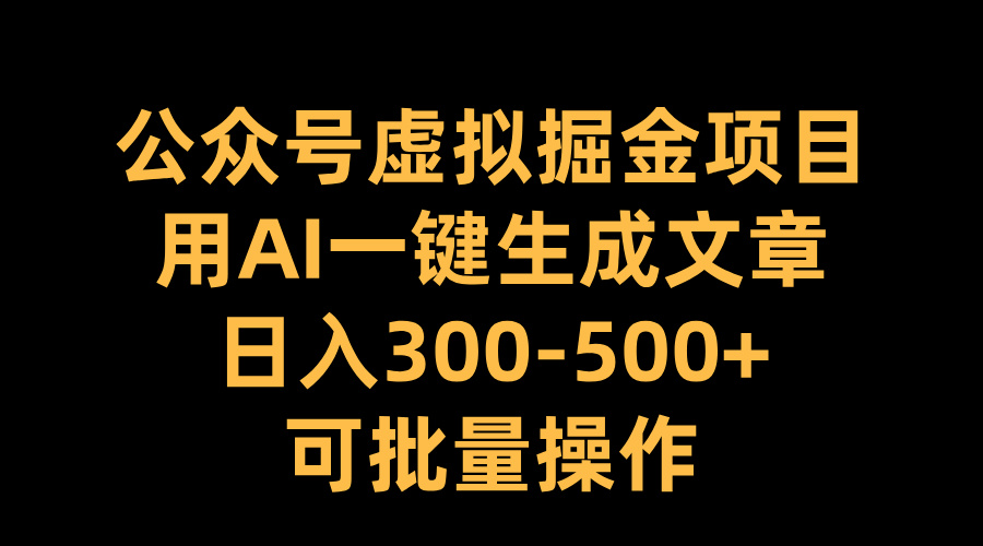 公众号虚拟掘金项目，用AI一键生成文章，日入300-500+可批量操作-天天资源网