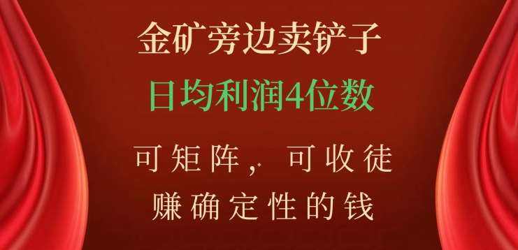 金矿旁边卖铲子，赚确定性的钱，可矩阵，可收徒，日均利润4位数不是梦-天天资源网