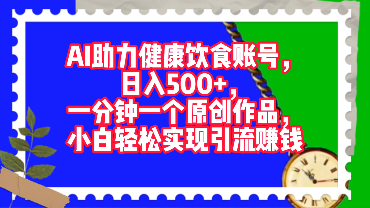 AI助力健康饮食账号，日入500+，一分钟一个原创作品，小白轻松实现引流赚钱！-天天资源网