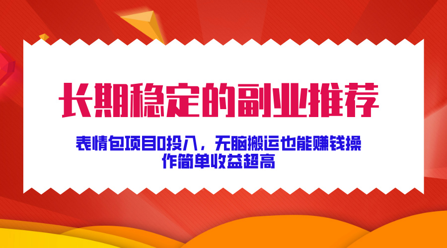 长期稳定的副业推荐！表情包项目0投入，无脑搬运也能赚钱，操作简单收益超高-天天资源网