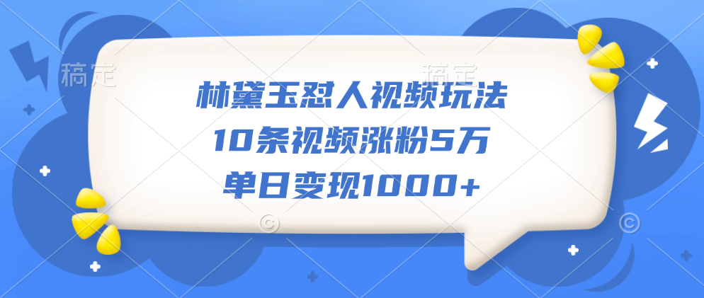 林黛玉怼人视频玩法，10条视频涨粉5万，单日变现1000+-天天资源网