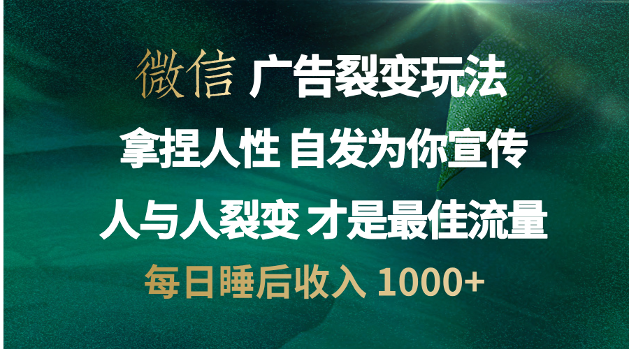 微信广告裂变法 操控人性 自发为你免费宣传 人与人的裂变才是最佳流量 单日睡后收入 1000+-天天资源网