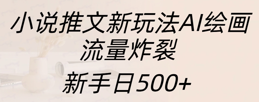 小说推文新玩法AI绘画，流量炸裂，新手日入500+-天天资源网