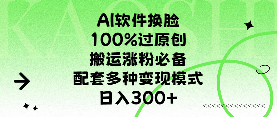 AI软件换脸，100%过原创，搬运涨粉必备，配套多种变现模式，日入300+-天天资源网