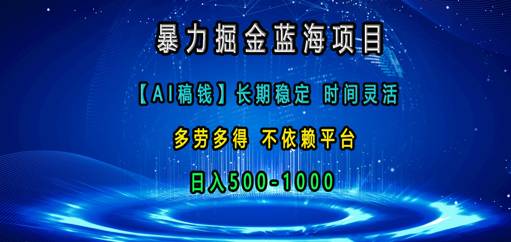 暴力掘金蓝海项目，【AI稿钱】长期稳定，时间灵活，多劳多得，不依赖平台，日入500-1000-天天资源网