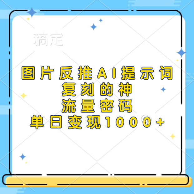 图片反推AI提示词，复刻的神，流量密码，单日变现1000+-天天资源网