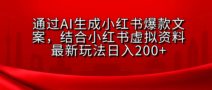 AI生成爆款文案，结合小红书虚拟资料最新玩法日入200+-天天资源网