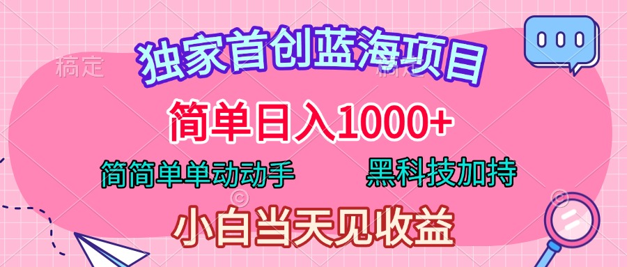 独家首创蓝海项目，简单日入1000+，简简单单动动手，黑科技加持，小白当天见收益-天天资源网