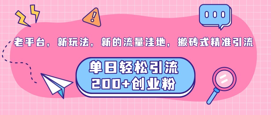 老平台，新玩法，新的流量洼地，搬砖式精准引流，单日轻松引流200+创业粉-天天资源网