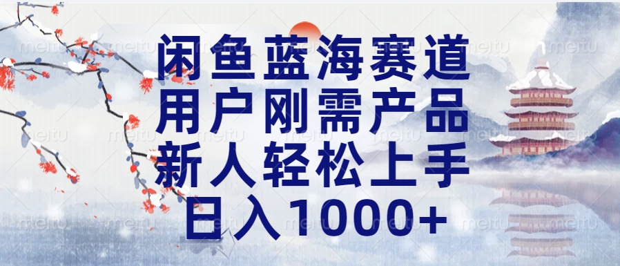 闲鱼蓝海赛道，用户刚需产品，新人轻松上手，日入1000+长久可做-天天资源网