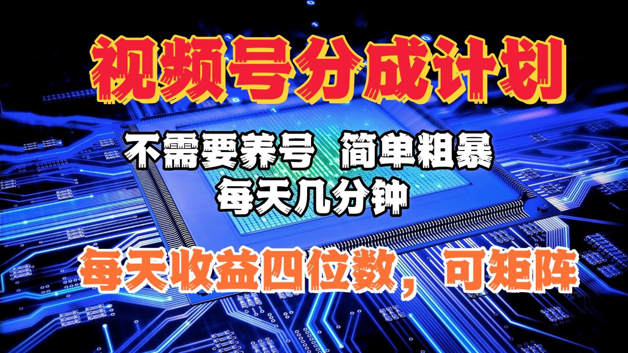 视频号分成计划，不需要养号，简单粗暴，每天几分钟，每天收益四位数，可矩阵-天天资源网