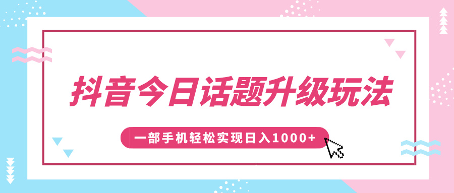 抖音今日话题升级玩法，1条作品涨粉5000，一部手机轻松实现日入1000+-天天资源网