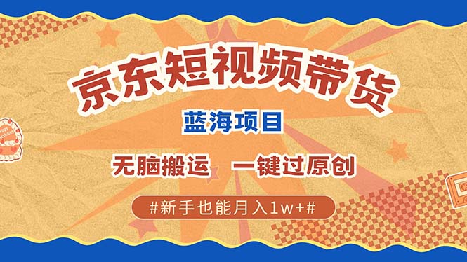 京东短视频带货 2025新风口 批量搬运 单号月入过万 上不封顶-天天资源网