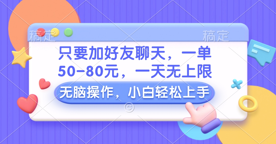 只要加好友聊天，一单50-80元，一天无上限，能做多少看你懒不懒，无脑操作-天天资源网