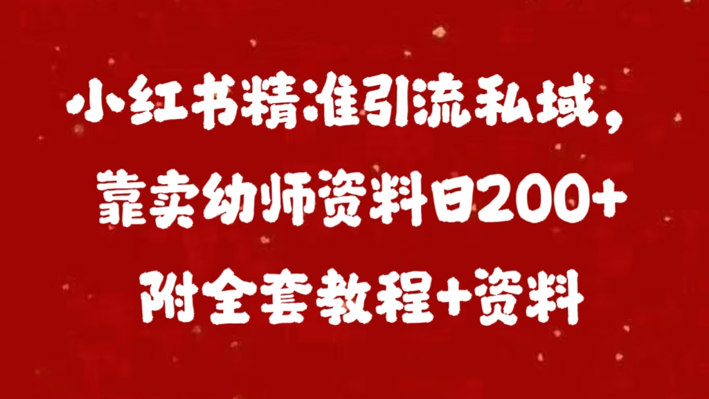 小红书精准引流私域，靠卖幼师资料日200+附全套资料-天天资源网