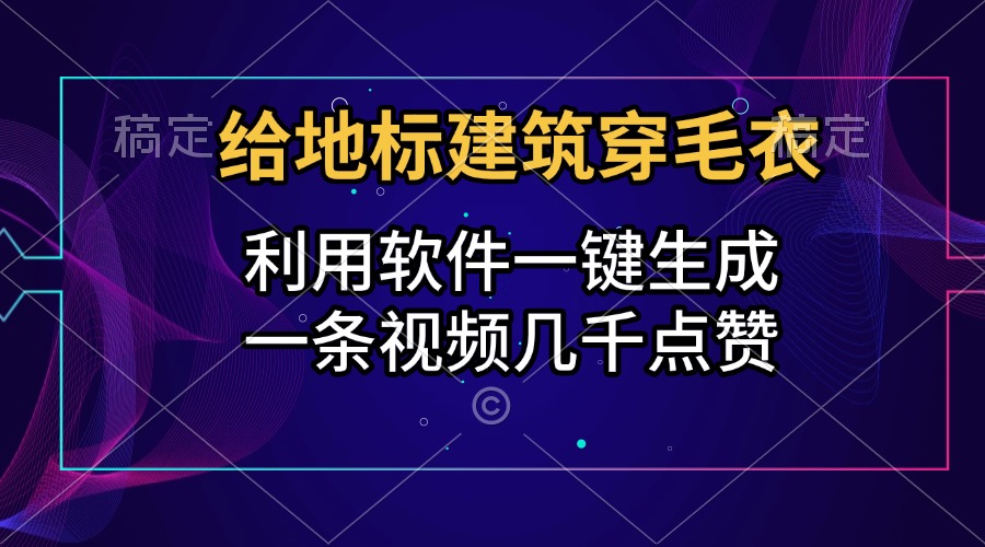 给地标建筑穿毛衣，利用软件一键生成，一条视频几千点赞，涨粉变现两不误-天天资源网