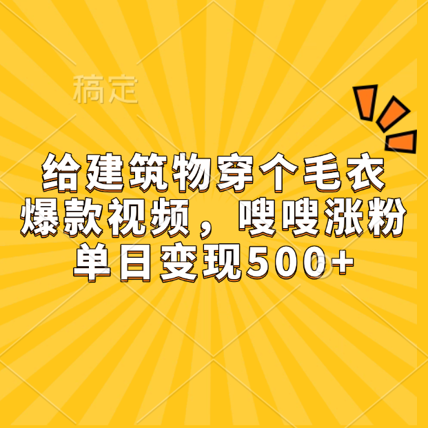 给建筑物穿个毛衣，爆款视频，嗖嗖涨粉，单日变现500+-天天资源网