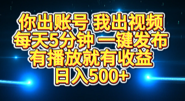 你出账号我出视频，每天5分钟，一键发布，有播放就有收益，日入500+-天天资源网