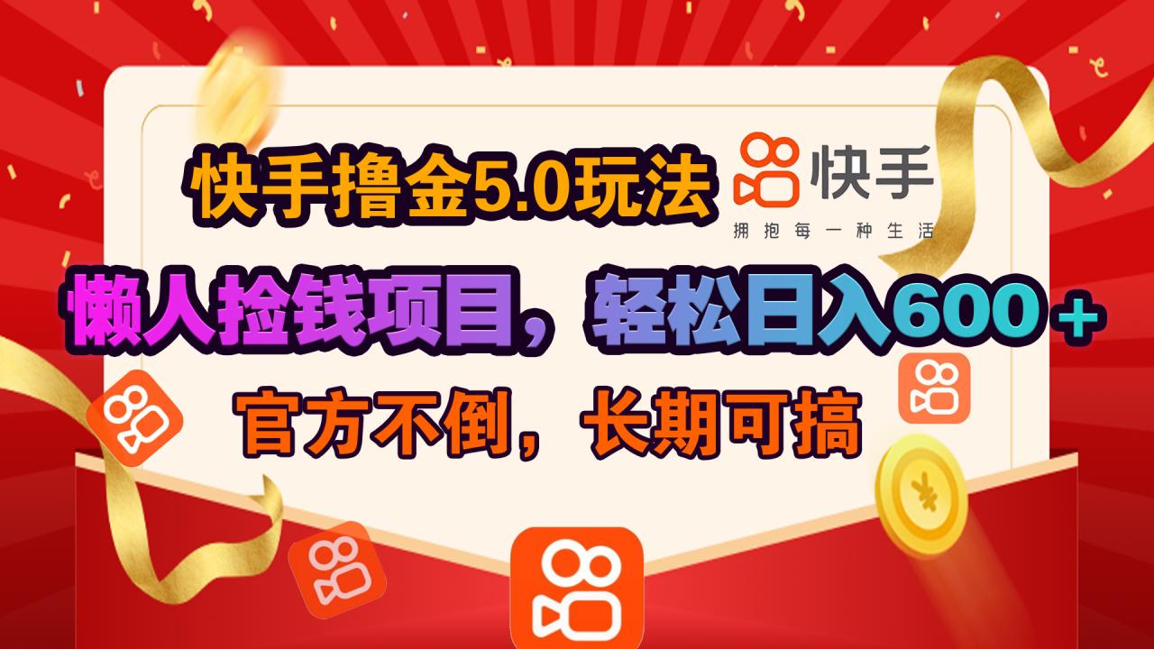 快手撸金5.0玩法,懒人捡钱项目，官方扶持，轻松日入600＋-天天资源网