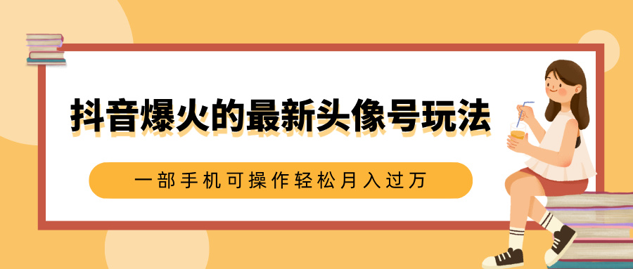 抖音爆火的最新头像号玩法，适合0基础小白，一部手机可操作轻松月入过万-天天资源网