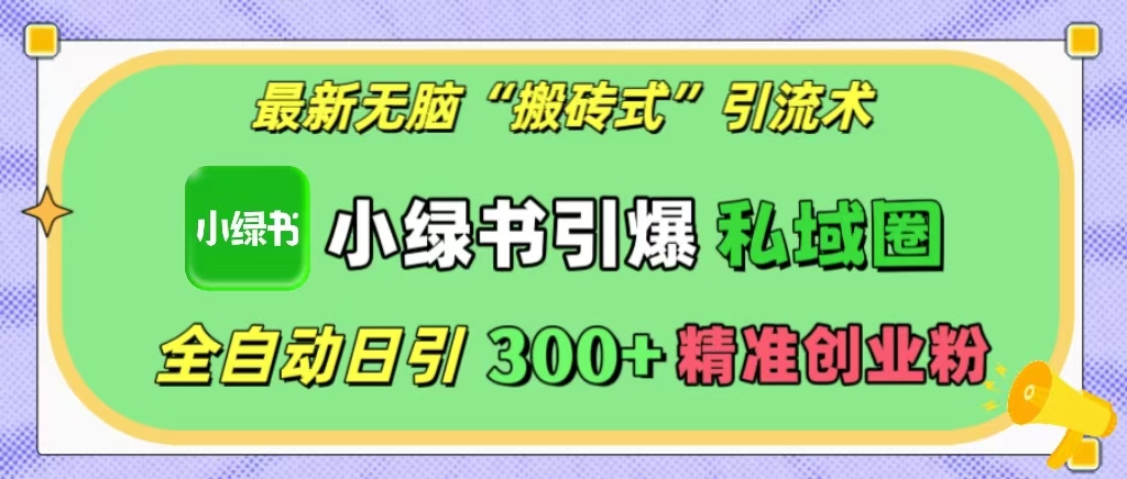 最新无脑“搬砖式”引流术，小绿书引爆私域圈，全自动日引300+精准创业粉！-天天资源网