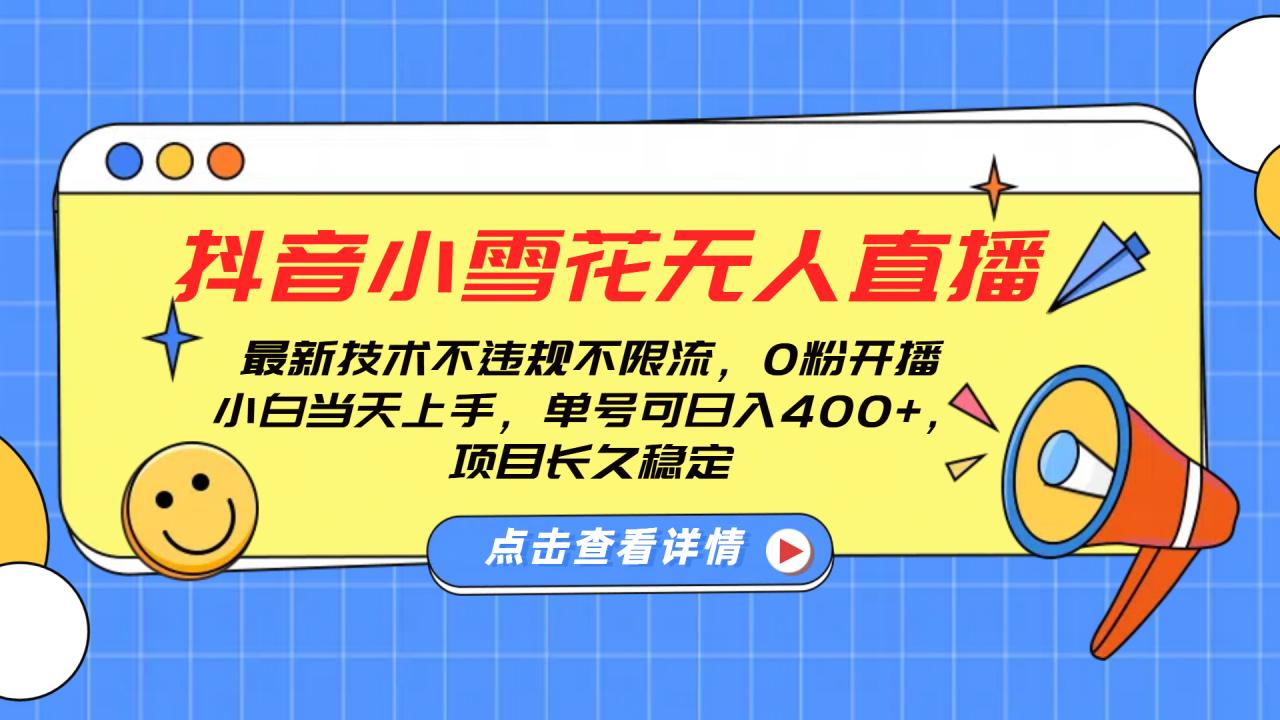 抖音小雪花无人直播，0粉开播，不违规不限流，新手单号可日入400+，长久稳定-天天资源网