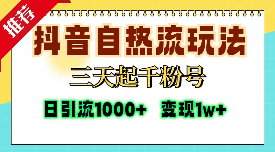 抖音自热流打法，三天起千粉号，单视频十万播放量，日引精准粉1000+，变现1w+-天天资源网