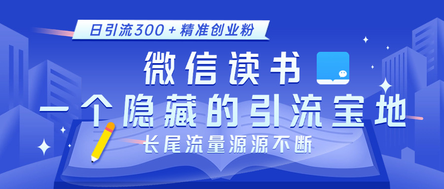 微信读书，一个隐藏的引流宝地。不为人知的小众打法，日引流300＋精准创业粉，长尾流量源源不断-天天资源网