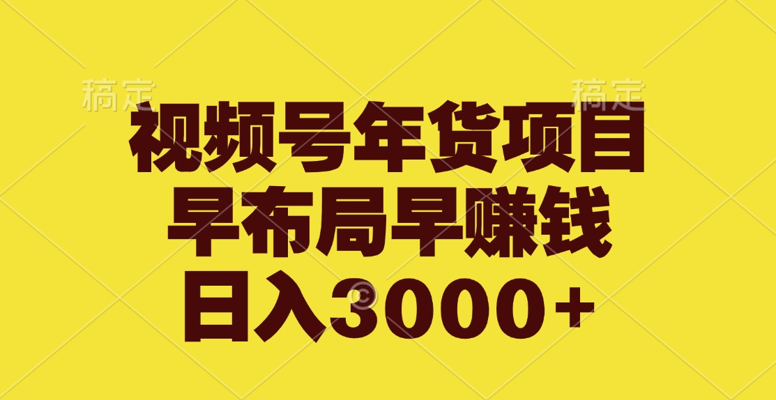 视频号年货项目，早布局早赚钱，日入3000+-天天资源网