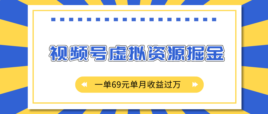 外面收费2980的项目，视频号虚拟资源掘金，一单69元单月收益过万-天天资源网