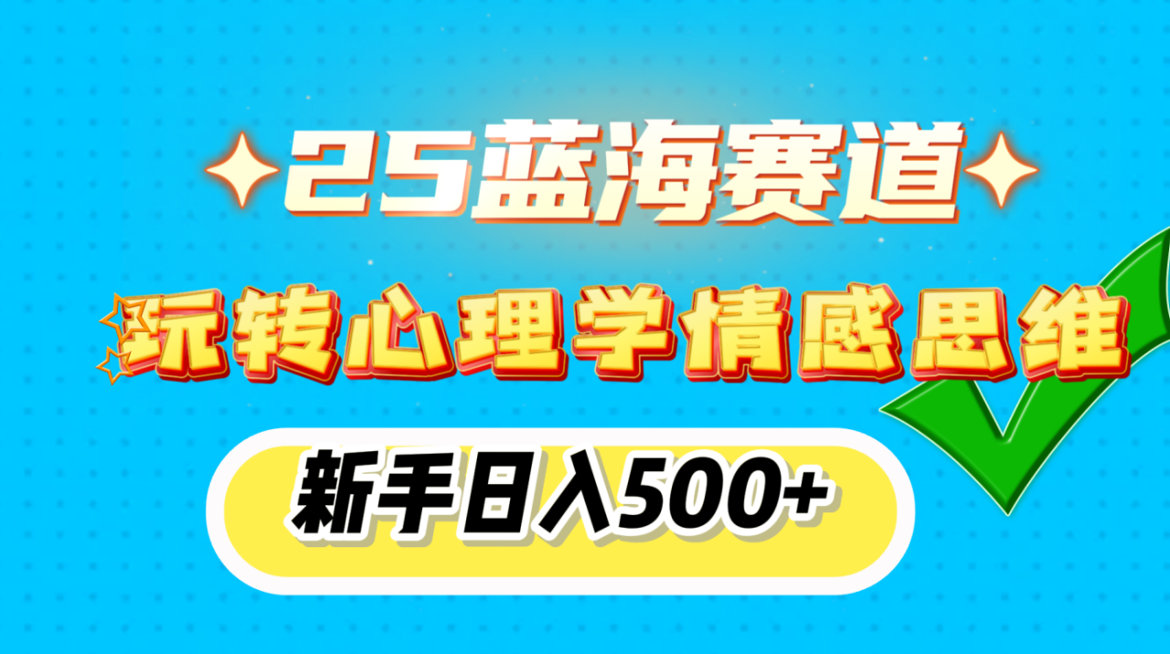 25蓝海赛道， 玩转心理学情感思维，新手日入500+-天天资源网