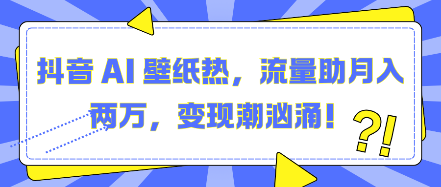 抖音 AI 壁纸热，流量助月入两万，变现潮汹涌！-天天资源网