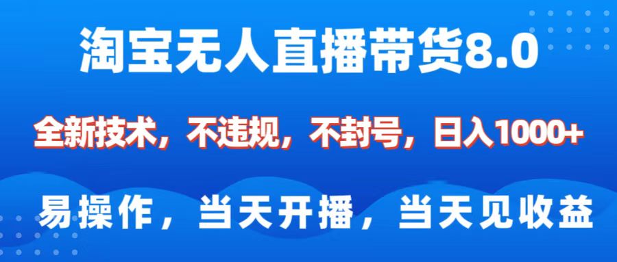 淘宝无人直播带货8.0    全新技术，不违规，不封号，纯小白易操作，当天开播，当天见收益，日入1000+-天天资源网