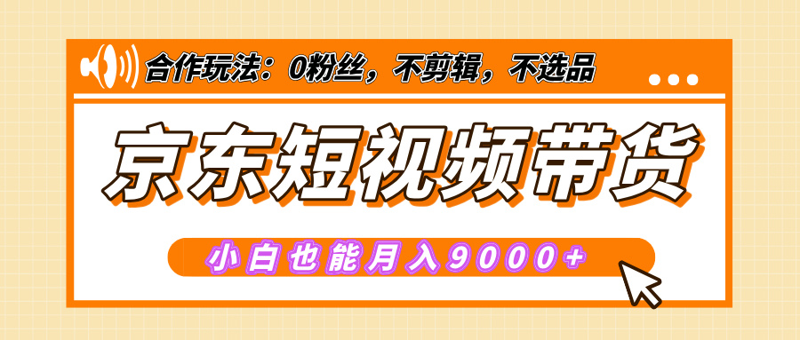 【揭秘】京东短视频带货，小白也能月入9000+（附详细教程）-天天资源网