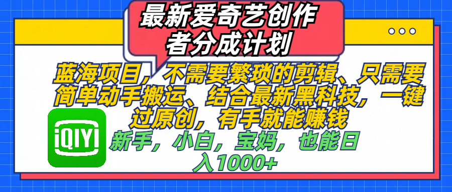 最新爱奇艺创作者分成计划，蓝海项目，不需要繁琐的剪辑、 只需要简单动手搬运、结合最新黑科技，一键过原创，有手就能赚钱，新手，小白，宝妈，也能日入1000+  手机也可操作-天天资源网