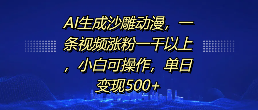 AI生成沙雕动漫，一条视频涨粉一千以上，单日变现500+，小白可操作-天天资源网