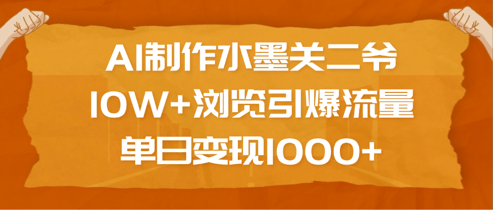 AI制作水墨关二爷，10W+浏览引爆流量，单日变现1000+-天天资源网