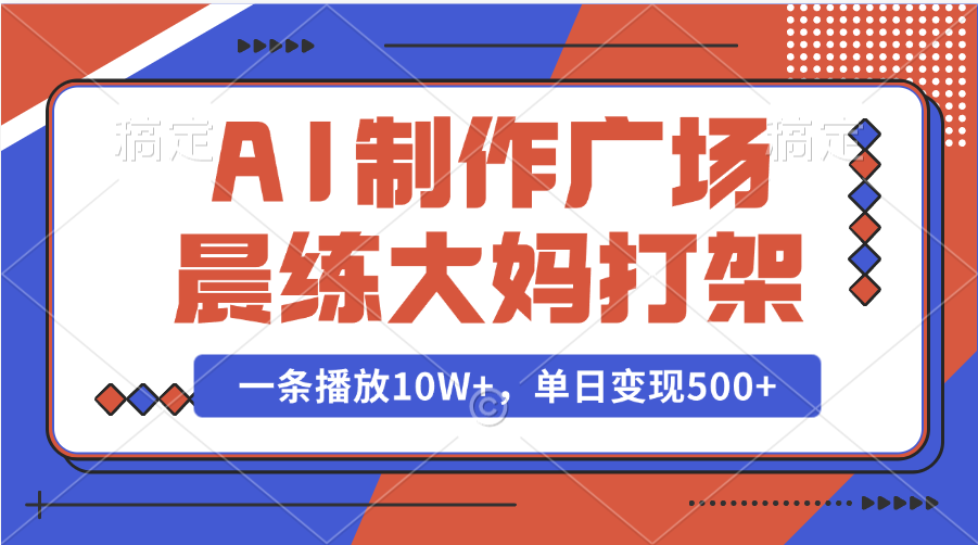 AI制作广场晨练大妈打架，一条播放10W+，单日变现500+-天天资源网