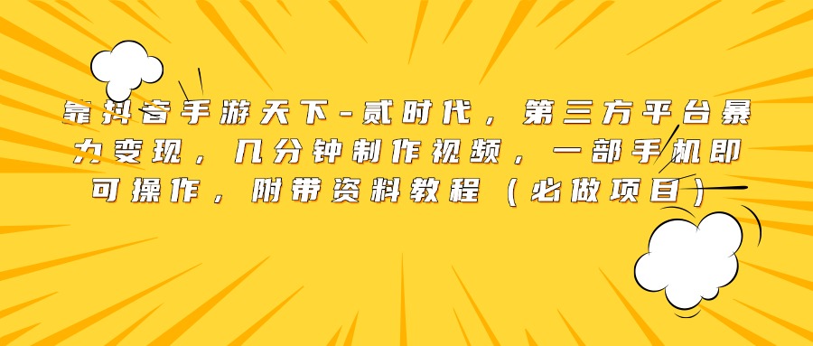 靠抖音手游天下-贰时代，第三方平台暴力变现，几分钟制作视频，一部手机即可操作，附带资料教程（必做项目）-天天资源网