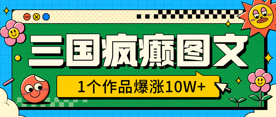 三国疯癫图文，1个作品爆涨10W+，3分钟教会你，趁着风口无脑冲（附详细教学）-天天资源网