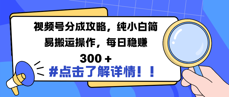 视频号分成攻略，纯小白简易搬运操作，每日稳赚 300 +-天天资源网