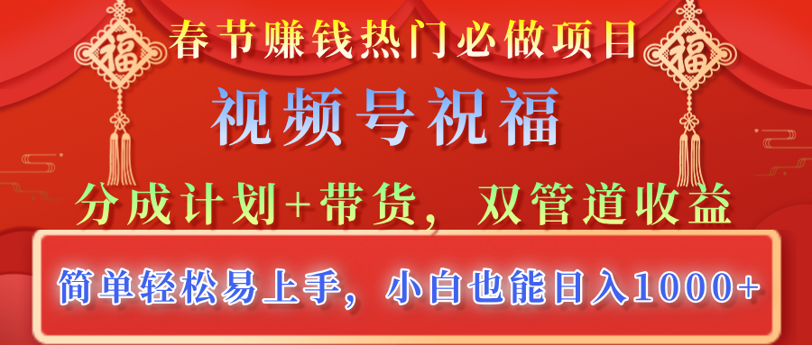 春节赚钱热门必做项目，视频号祝福，分成计划+带货，双管道收益，简单轻松易上手，小白也能日入1000+-天天资源网