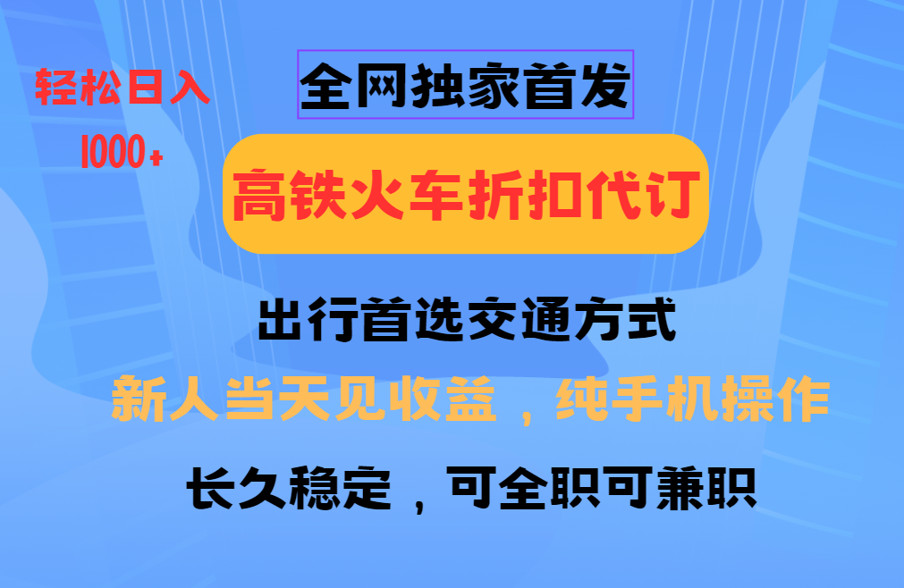 全网独家首发   全国高铁火车折扣代订   新手当日变现  纯手机操作 日入1000+-天天资源网