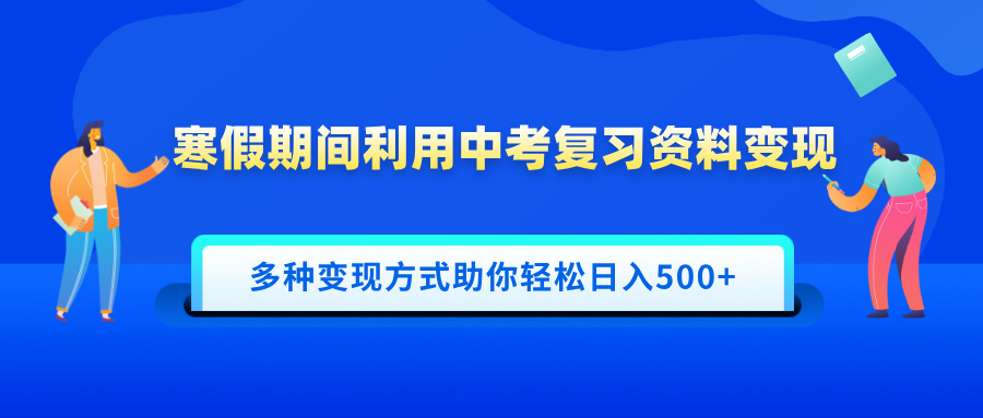 寒假期间利用中考复习资料变现，一部手机即可操作，多种变现方式助你轻松日入500+-天天资源网