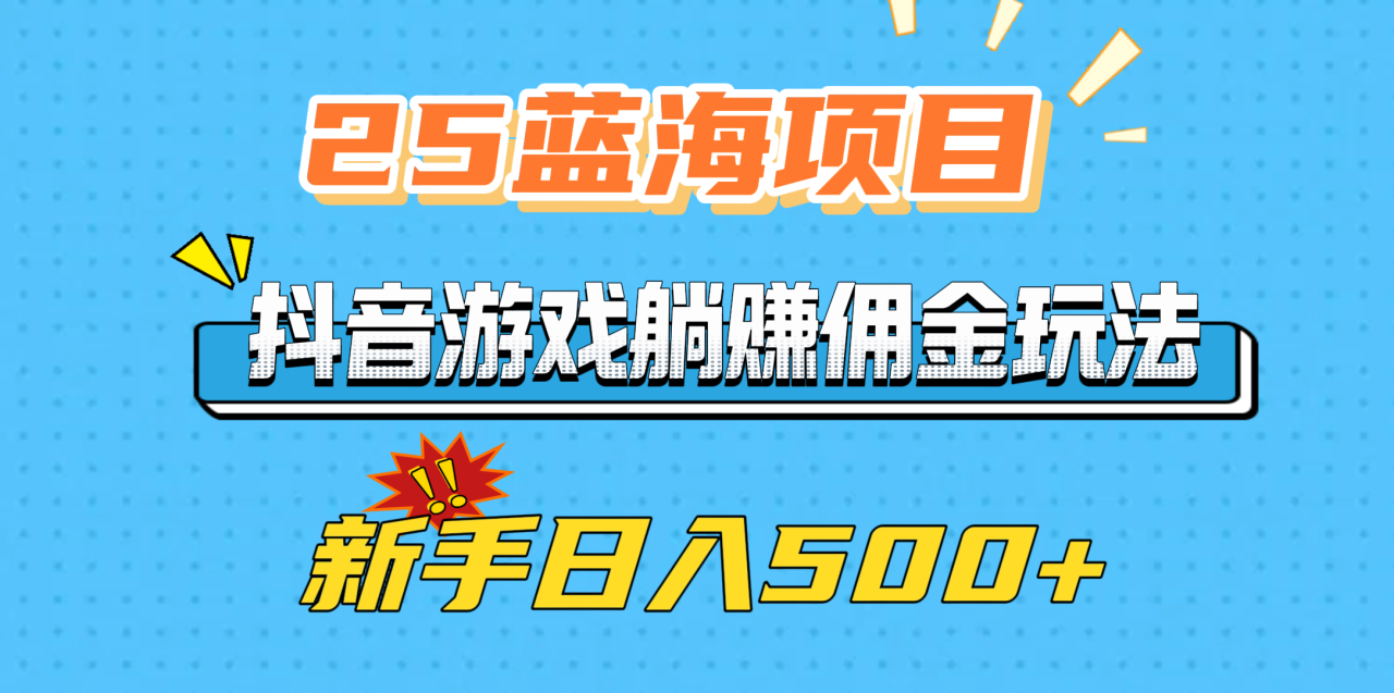 25蓝海项目，抖音游戏躺赚佣金玩法，新手日入500+-天天资源网