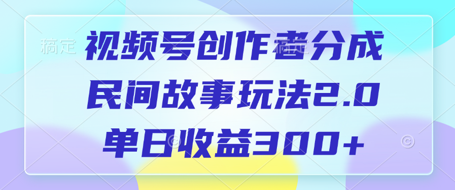 视频号创作者分成，民间故事玩法2.0，单日收益300+-天天资源网