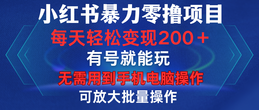 小红书暴力零撸项目，有号就能玩，单号每天变现1到15元，可放大批量操作，无需手机电脑操作-天天资源网