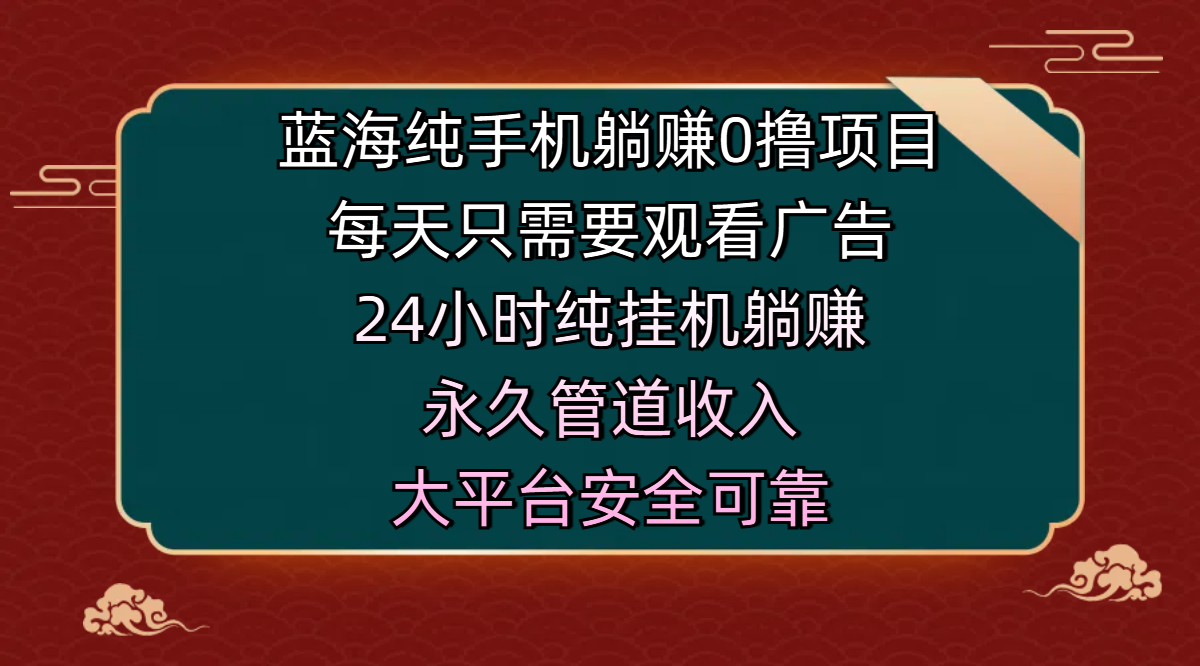 蓝海纯手机躺赚0撸项目，每天只需要观看广告，24小时纯挂机躺赚，永久管道收入，主业副业的绝佳选择，大平台安全可靠-天天资源网